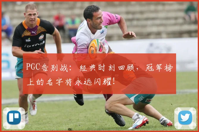 PGC告别战：经典时刻回顾，冠军榜上的名字将永远闪耀！