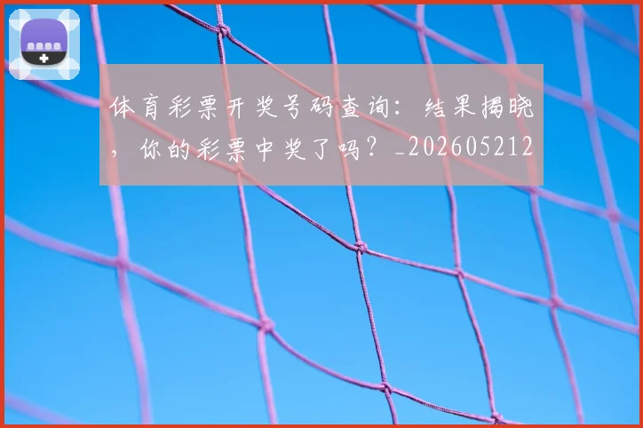 体育彩票开奖号码查询：结果揭晓，你的彩票中奖了吗？_20260521201025