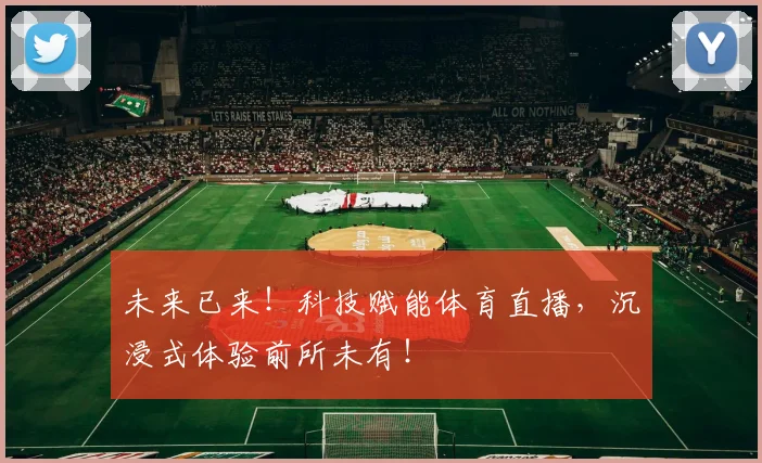 未来已来！科技赋能体育直播，沉浸式体验前所未有！