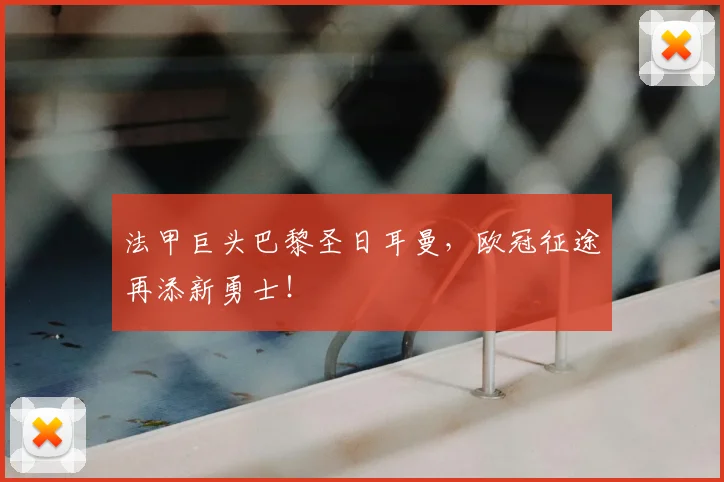 法甲巨头巴黎圣日耳曼,欧冠征途再添新勇士!