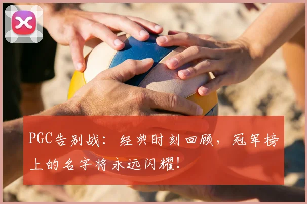 PGC告别战:经典时刻回顾,冠军榜上的名字将永远闪耀!