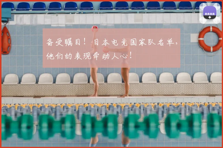 备受瞩目!日本电竞国家队名单,他们的表现牵动人心!