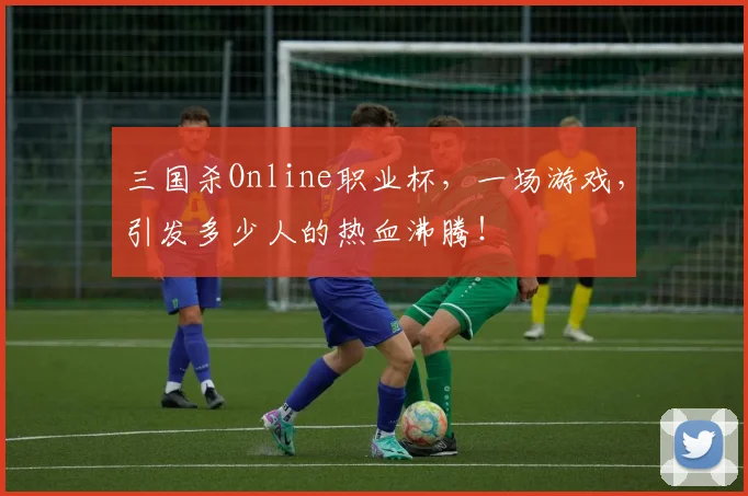 三国杀Online职业杯,一场游戏,引发多少人的热血沸腾!